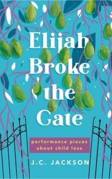 Elijah Broke the Gate: Performance Pieces about Child Loss