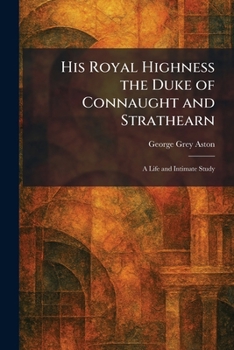 His Royal Highness the Duke of Connaught and Strathearn: A Life and Intimate Study