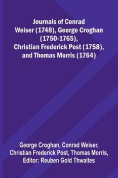 Journals Of Conrad Weiser (1748), George Croghan (1750-1765), Christian Frederick Post (1758), And Thomas Morris (1764)