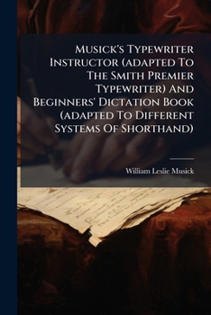Paperback Musick's Typewriter Instructor (adapted To The Smith Premier Typewriter) And Beginners' Dictation Book (adapted To Different Systems Of Shorthand) Book