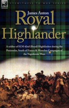 Hardcover Royal Highlander: A Soldier of H. M. 42nd (Royal) Highlanders During the Peninsular, South of France and Waterloo Campaigns of the Napol Book