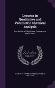 Hardcover Lessons in Qualitative and Volumetric Chemical Analysis: For the Use of Physicians, Pharmacists and Students Book