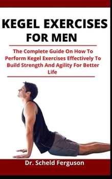 Paperback Kegel Exercise For Men: The Complete Guide On How To Perform Kegel Exercise Effectively To Build Strength And Agility For Better Life Book