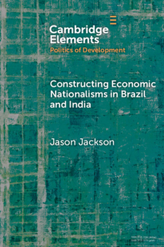 Constructing Economic Nationalisms in Brazil and India (Elements in the Politics of Development)