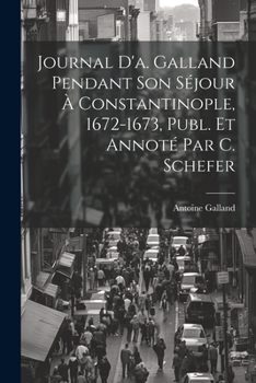 Paperback Journal D'a. Galland Pendant Son Séjour À Constantinople, 1672-1673, Publ. Et Annoté Par C. Schefer [French] Book