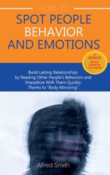 Hardcover How to Spot People Behavior and Emotions: Build Lasting Relationships by Reading Other People's Behaviors and Empathize With Them Quickly Thanks to "B Book