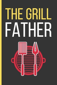 The Grill Father: Cooking Gifts: Funny Novelty Lined Notebook / Journal To Write In (6 x 9)