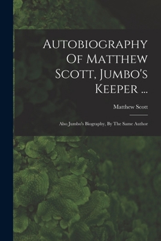 Paperback Autobiography Of Matthew Scott, Jumbo's Keeper ...: Also Jumbo's Biography, By The Same Author Book