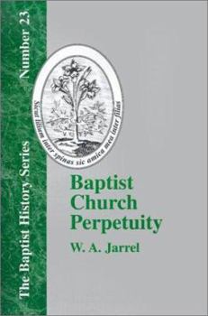 Paperback Baptist Church Perpetuity: Or the Continuous Existence of Baptist Churches from the Apostolic to the Present Day Demonstrated by the Bible and by Book