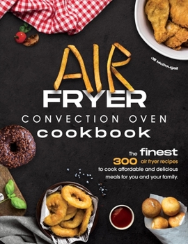 Paperback Air Fryer Convection Oven Cookbook: The Finest 300 Air Fryer Recipes to Cook Affordable and Delicious Meals for You and Your Family. Cut Down on Oil a Book