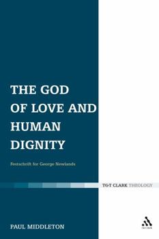 The God of Love and Human Dignity: Essays in Honour of George M. Newlands (T&T Clark Theology)