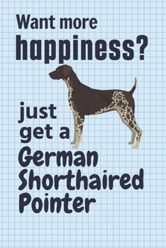 Paperback Want more happiness? just get a German Shorthaired Pointer: For German Shorthaired Pointer Dog Fans Book