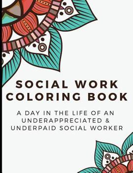 Paperback Social Work Coloring Book: A Day in the Life of an Underappreciated and Underpaid Social Worker - Bringing Mindfulness, Humor and Appreciation to Book