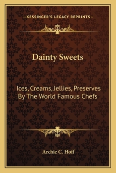 Dainty Sweets: Ices, Creams, Jellies, Preserves By The World Famous Chefs: United States, Canada, Europe