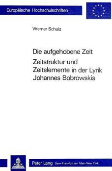 Die Aufgehobene Zeit: Zeitstruktur Und Zeitelemente in Der Lyrik Johannes Bobrowskis