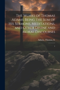 Paperback The Works of Thomas Adams: Being the sum of his Sermons, Meditations, and Other Divine and Moral Discourses: 1 Book