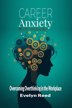 Paperback Career Anxiety for Women: Overcoming Overthinking in the Workplace: Master the 4 Pillars of Career Confidence, Eliminate Self-Doubt, and Achieve Profe Book
