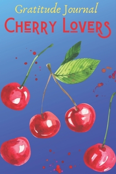 Gratitude Journal Cherry Lovers: Simple 6 In X 9 Cover Gratitude Journal For Cherry Lovers Writing, Giving Thanks And Reflection only 5 minutes
