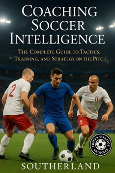 Paperback Coaching Soccer Intelligence: The Complete Guide to Tactics, Training, and Strategy on the Pitch Book