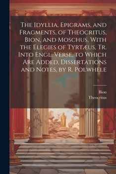 Paperback The Idyllia, Epigrams, and Fragments, of Theocritus, Bion, and Moschus, With the Elegies of Tyrtæus, Tr. Into Engl. Verse, to Which Are Added, Dissert Book