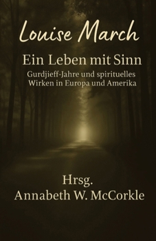 Louise March ein Leben Mit Sinn : Gurdjieff-Jahre und Spirituelles Wirken in Europa und Amerika