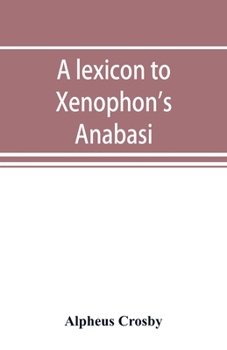 Paperback A lexicon to Xenophon's Anabasis; adapted to all the common editions, for the use both of beginners and of more advanced students Book