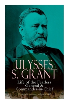 Paperback Ulysses S. Grant: Life of the Fearless General & Commander-In-Chief (Complete Edition - Volumes 1&2) Book