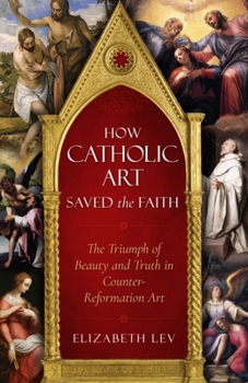 Paperback How Catholic Art Saved the Faith: The Triumph of Beauty and Truth in Counter-Reformation Art Book