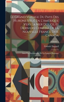 Hardcover Le Grand Voyage Du Pays Des Hurons Situé En L'Amérique Vers La Mer Douce, Ès Derniers Confins De La Nouvelle France Dite Canada: Avec Un Dictionnaire [French] Book