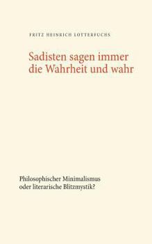 Paperback Sadisten sagen immer die Wahrheit und wahr: Philosophischer Minimalismus oder literarische Blitzmystik? [German] Book