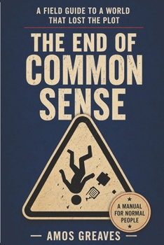 The End Of Common Sense: A Field Guide to a World That Lost the Plot