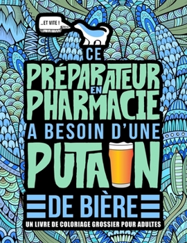 Ce préparateur en pharmacie a besoin d’une putain de bière : Un livre de coloriage grossier pour adultes: Un livre anti-stress vulgaire pour ... pharmacie avec des gros mots (French Edition)