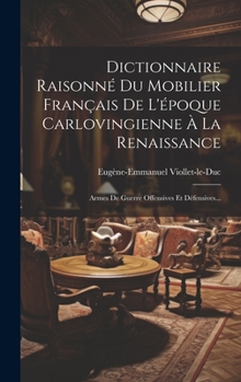 Hardcover Dictionnaire Raisonné Du Mobilier Français De L'époque Carlovingienne À La Renaissance: Armes De Guerre Offensives Et Défensives... [French] Book