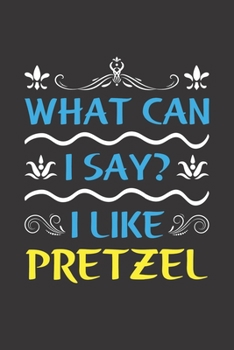 What Can I Say? I Like Pretzel: Funny Lined Journal Notebook For Food Lovers Who Loves Pretzel