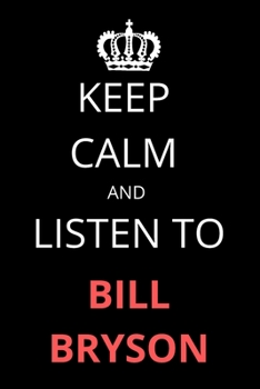 Keep Calm and Listen To Bill Bryson: Notebook/Journal/Diary For Bill Bryson Fans 6x9 Inches A5 100 Lined Pages High Quality Small and Easy To Transport