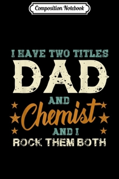 Composition Notebook: Mens I have two titles Dad and Chemist rock them both  Journal/Notebook Blank Lined Ruled 6x9 100 Pages