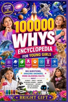 100,000 Whys Encyclopedia for Young Girls: Big Questions, Amazing Answers, Mind-Blowing Facts About Science, Space, Nature, Incredible Women, Animals, ... History, and the Wonders of the Universe