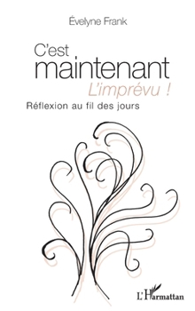 C'est maintenant l'imprévu ! Réflexion au fil des jours (French Edition)