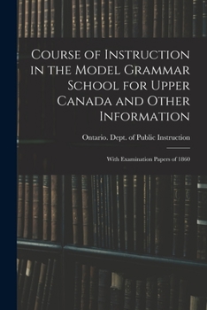 Paperback Course of Instruction in the Model Grammar School for Upper Canada and Other Information [microform]: With Examination Papers of 1860 Book