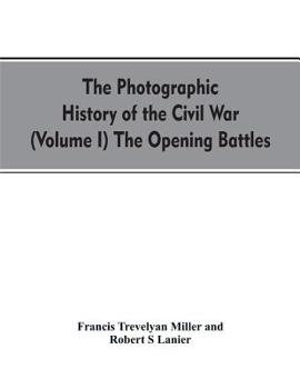 The Opening Battles (The Photographic History of the Civil War in Ten Volumes, Volume 1) - Book #1 of the Photographic History of the Civil War