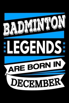 Badminton Legends Are Born In December Journal: Badminton Players Gifts, Badminton Notebook, Birthday Gift for Badminton Player