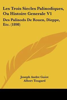 Paperback Les Trois Siecles Palinodiques, Ou Histoire Generale V1: Des Palinods De Rouen, Dieppe, Etc. (1898) [French] Book