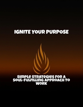 Paperback Ignite Your Purpose: Simple Strategies For A Soul-Fulfilling Approach To Work Book