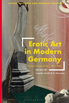 Erotic Art in Modern Germany : Visual Cultures of Sex, 1871-1945