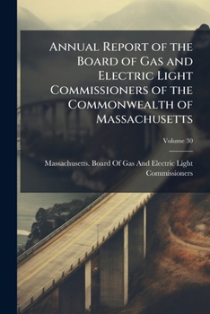 Annual Report of the Board of Gas and Electric Light Commissioners of the Commonwealth of Massachusetts, Volume 30