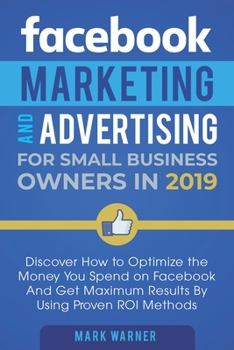Paperback Facebook Marketing and Advertising for Small Business Owners: Discover How to Optimize the Money You Spend on Facebook And Get Maximum Results By Usin Book