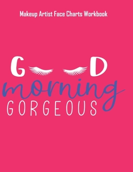Good Morning Gorgeous - Makeup Artist Face Charts Workbook: Blank Makeup Face Charts for Professional Makeup Artists | Makeup Artist Gifts For Women