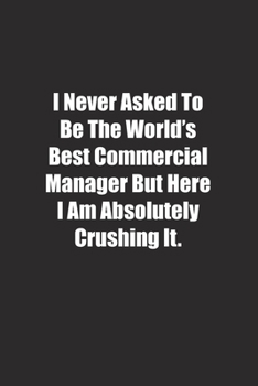 I Never Asked To Be The World's Best Commercial Manager But Here I Am Absolutely Crushing It.: Lined notebook