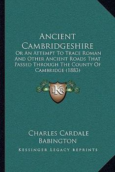 Paperback Ancient Cambridgeshire: Or An Attempt To Trace Roman And Other Ancient Roads That Passed Through The County Of Cambridge (1883) Book