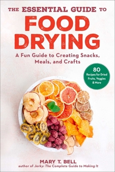 Paperback The Essential Guide to Food Drying: A Fun Guide to Creating Snacks, Meals, and Crafts Book